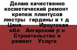 Делаю качественно косметический ремонт, крепеж плинтусов,люстры, гардины и т.д › Цена ­ 100 - Иркутская обл., Ангарский р-н Строительство и ремонт » Услуги   